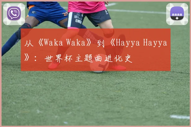 从《Waka Waka》到《Hayya Hayya》：世界杯主题曲进化史