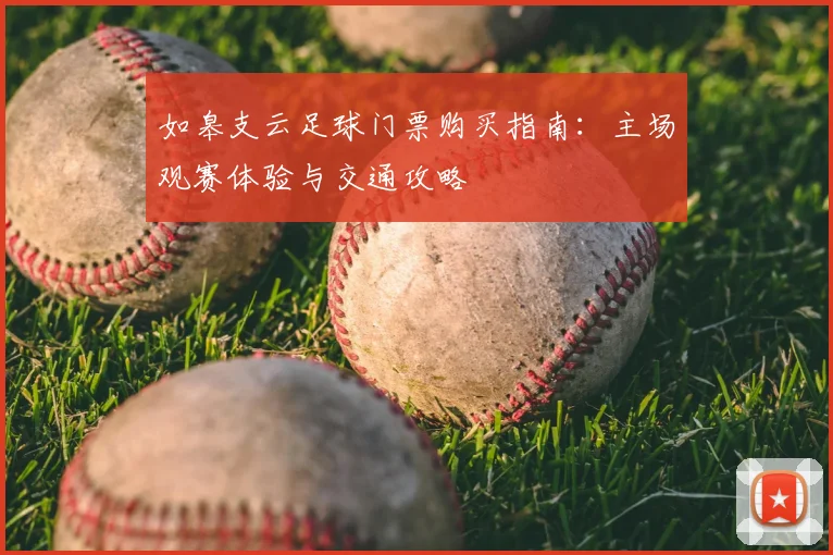 如皋支云足球门票购买指南：主场观赛体验与交通攻略