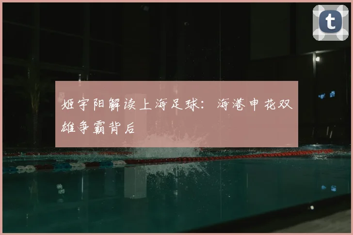 姬宇阳解读上海足球：海港申花双雄争霸背后