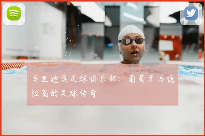 马里迪莫足球俱乐部：葡萄牙马德拉岛的足球传奇