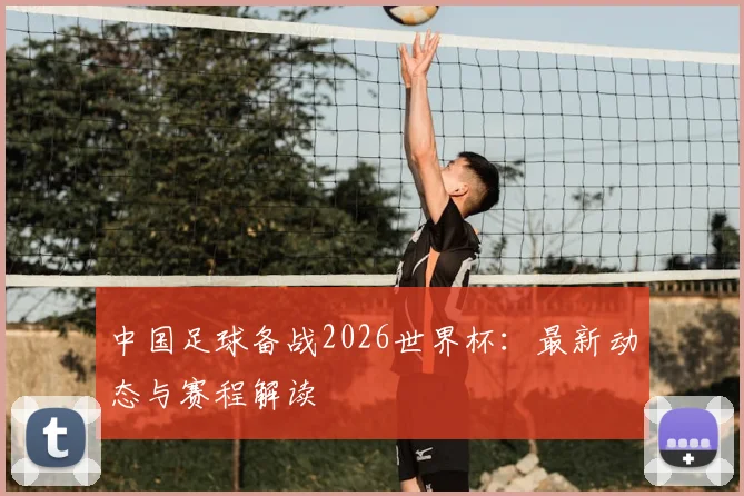 中国足球备战2026世界杯：最新动态与赛程解读