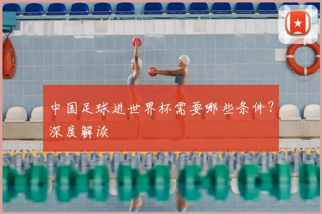 中国足球进世界杯需要哪些条件？深度解读