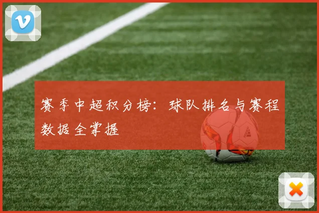 赛季中超积分榜：球队排名与赛程数据全掌握