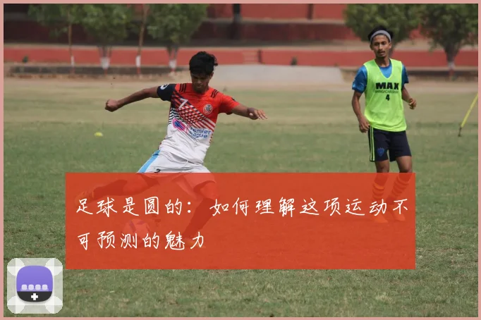 足球是圆的：如何理解这项运动不可预测的魅力