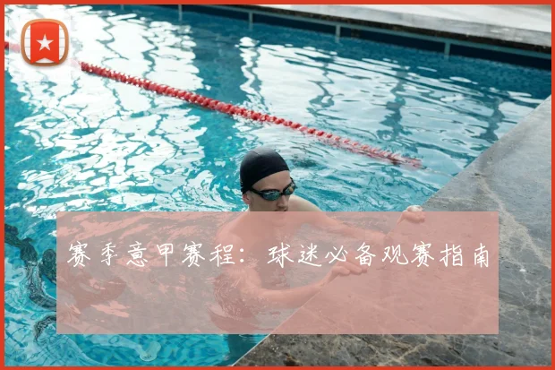 赛季意甲赛程：球迷必备观赛指南