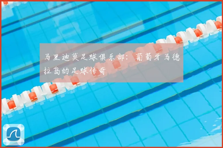 马里迪莫足球俱乐部：葡萄牙马德拉岛的足球传奇