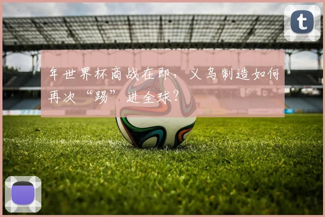 年世界杯商战在即，义乌制造如何再次“踢”进全球？