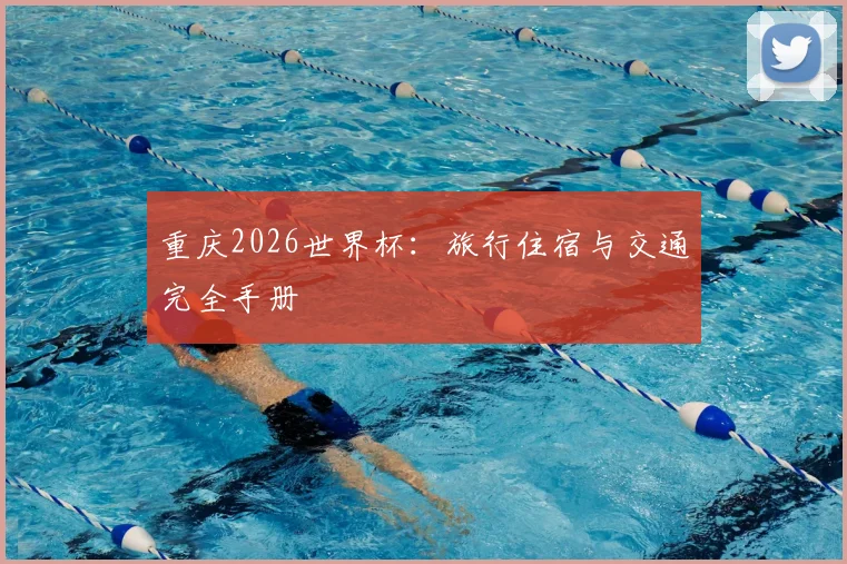 重庆2026世界杯：旅行住宿与交通完全手册