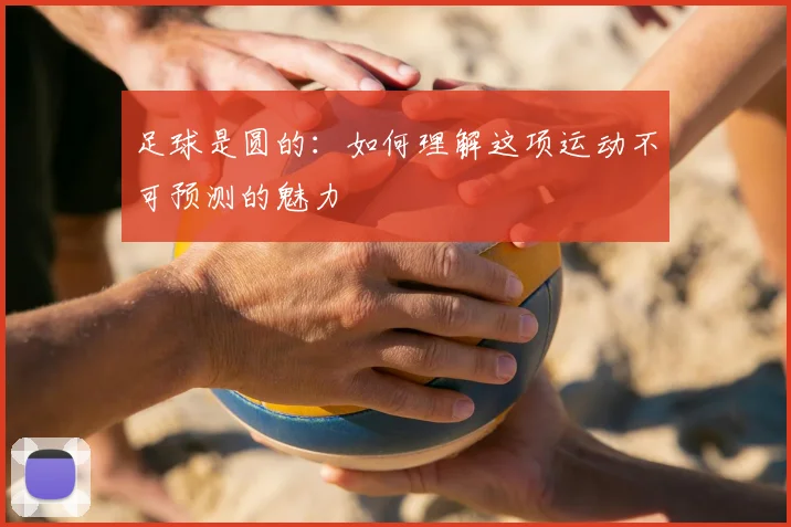 足球是圆的：如何理解这项运动不可预测的魅力