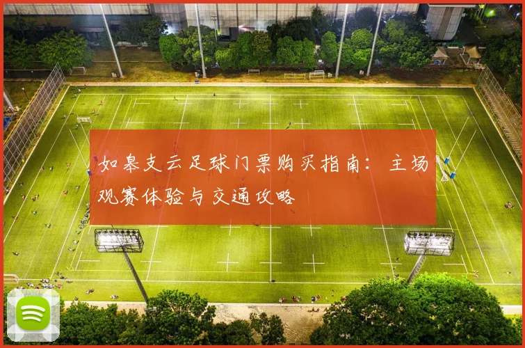如皋支云足球门票购买指南：主场观赛体验与交通攻略