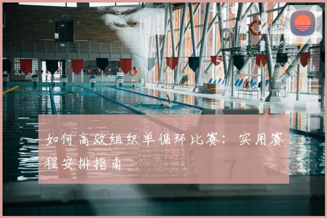如何高效组织单循环比赛：实用赛程安排指南