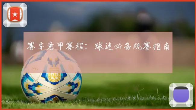 赛季意甲赛程：球迷必备观赛指南