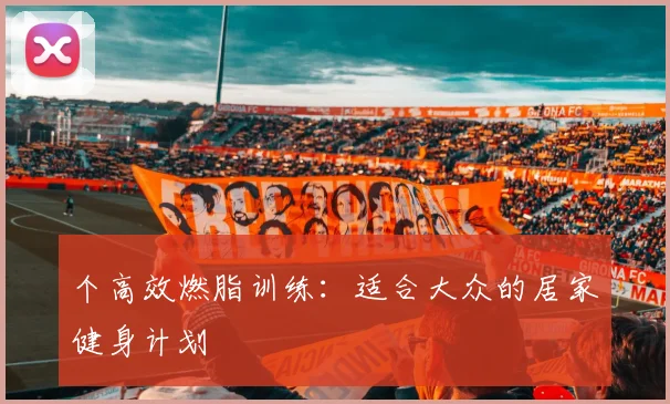 个高效燃脂训练：适合大众的居家健身计划